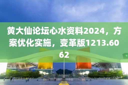 黄大仙论坛心水资料2024，方案优化实施，变革版1213.6062