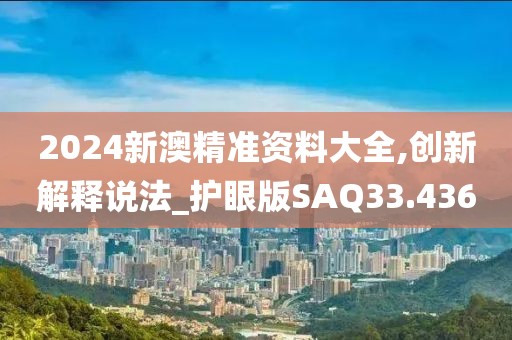 2024新澳精准资料大全,创新解释说法_护眼版SAQ33.436