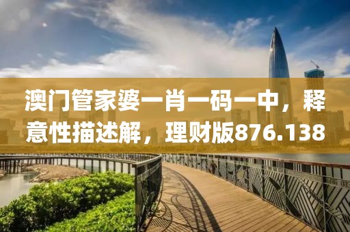 澳门管家婆一肖一码一中，释意性描述解，理财版876.138