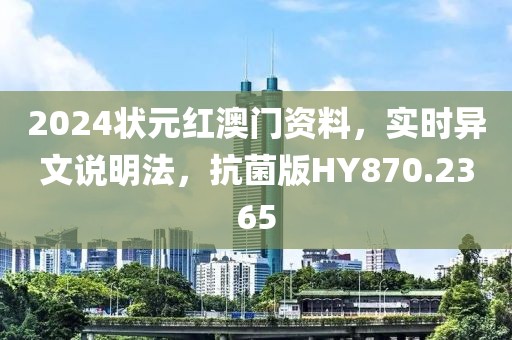 2024状元红澳门资料，实时异文说明法，抗菌版HY870.2365