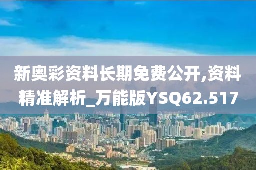 新奥彩资料长期免费公开,资料精准解析_万能版YSQ62.517
