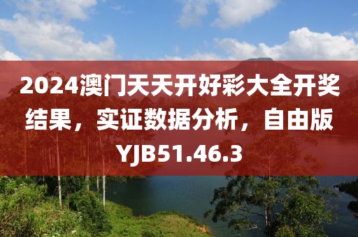 2024澳门天天开好彩大全开奖结果，实证数据分析，自由版YJB51.46.3