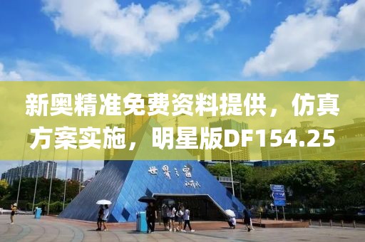 新奥精准免费资料提供，仿真方案实施，明星版DF154.25