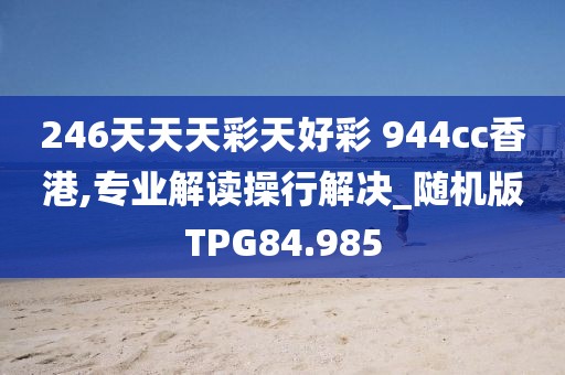 246天天天彩天好彩 944cc香港,专业解读操行解决_随机版TPG84.985