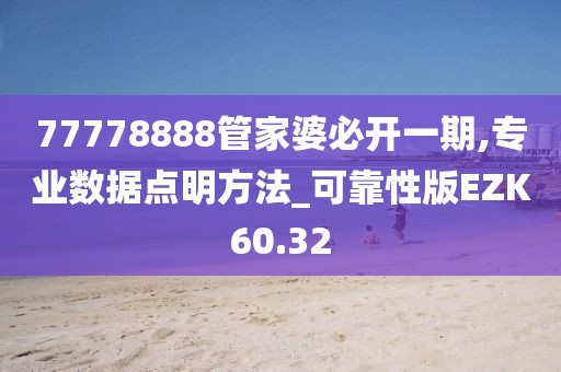 77778888管家婆必开一期,专业数据点明方法_可靠性版EZK60.32