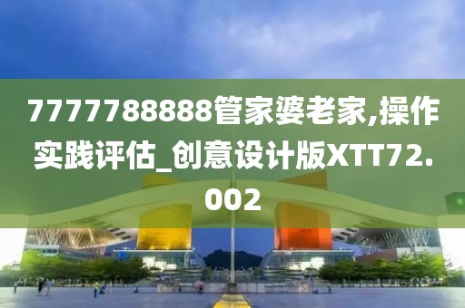 7777788888管家婆老家,操作实践评估_创意设计版XTT72.002