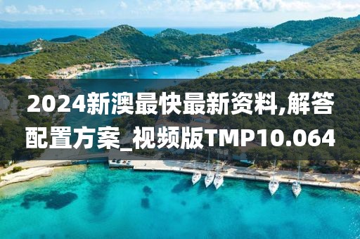 2024新澳最快最新资料,解答配置方案_视频版TMP10.064