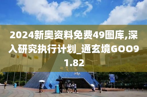 2024新奥资料免费49图库,深入研究执行计划_通玄境GOO91.82