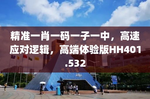精准一肖一码一子一中，高速应对逻辑，高端体验版HH401.532