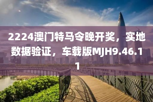 2224澳门特马令晚开奖，实地数据验证，车载版MJH9.46.11