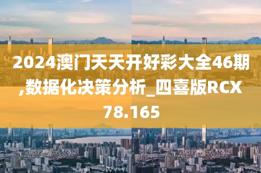 2024澳门天天开好彩大全46期,数据化决策分析_四喜版RCX78.165
