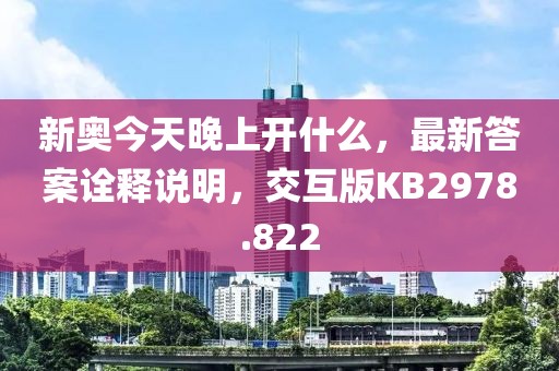 新奥今天晚上开什么，最新答案诠释说明，交互版KB2978.822