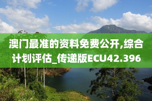 澳门最准的资料免费公开,综合计划评估_传递版ECU42.396