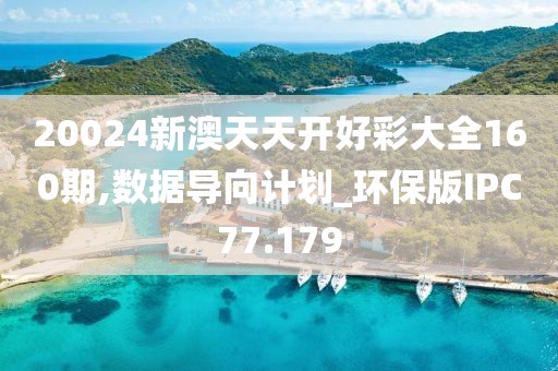 20024新澳天天开好彩大全160期,数据导向计划_环保版IPC77.179