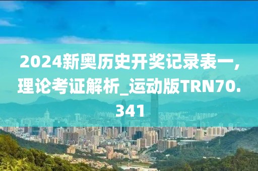 2024新奥历史开奖记录表一,理论考证解析_运动版TRN70.341