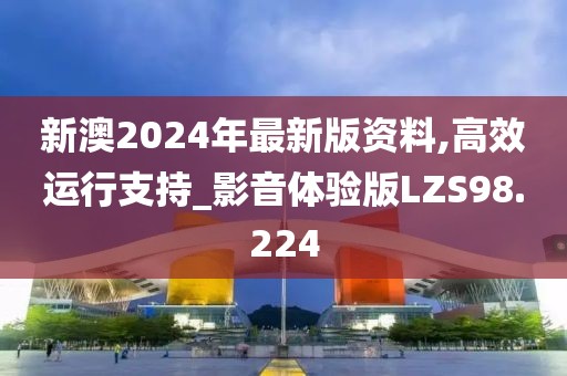 新澳2024年最新版资料,高效运行支持_影音体验版LZS98.224