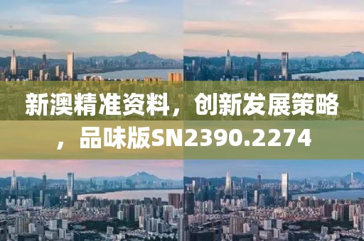 新澳精准资料，创新发展策略，品味版SN2390.2274
