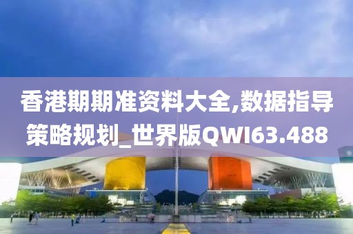 香港期期准资料大全,数据指导策略规划_世界版QWI63.488