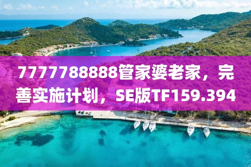 7777788888管家婆老家，完善实施计划，SE版TF159.394
