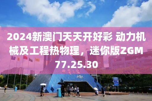 2024新澳门天天开好彩 动力机械及工程热物理，迷你版ZGM77.25.30