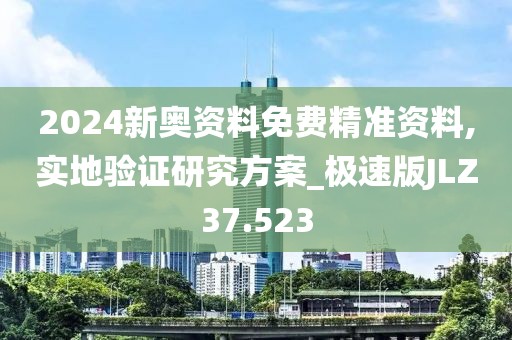 2024新奥资料免费精准资料,实地验证研究方案_极速版JLZ37.523