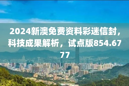 2024新澳免费资料彩迷信封，科技成果解析，试点版854.6777