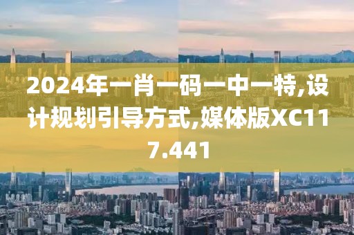 2024年一肖一码一中一特,设计规划引导方式,媒体版XC117.441