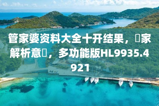 管家婆资料大全十开结果，專家解析意見，多功能版HL9935.4921