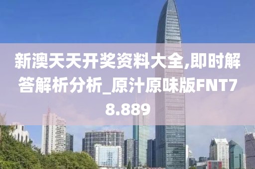 新澳天天开奖资料大全,即时解答解析分析_原汁原味版FNT78.889