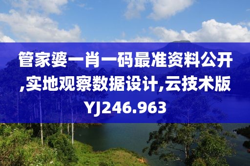 管家婆一肖一码最准资料公开,实地观察数据设计,云技术版YJ246.963