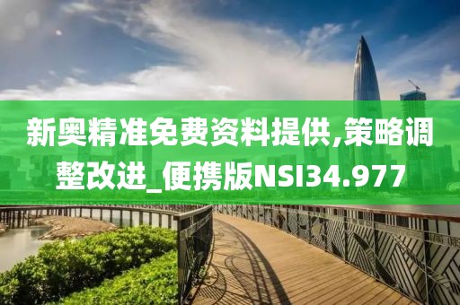 新奥精准免费资料提供,策略调整改进_便携版NSI34.977
