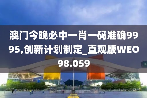澳门今晚必中一肖一码准确9995,创新计划制定_直观版WEO98.059