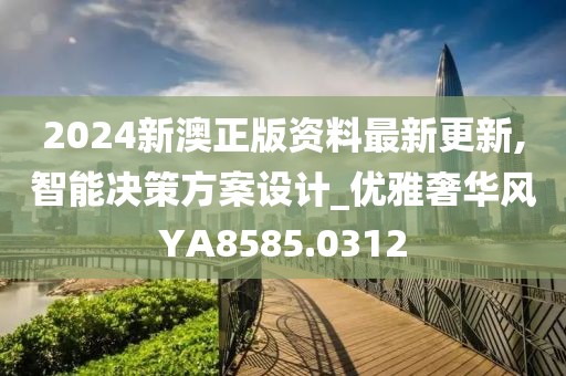 2024新澳正版资料最新更新,智能决策方案设计_优雅奢华风YA8585.0312