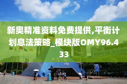 新奥精准资料免费提供,平衡计划息法策略_模块版OMY96.433