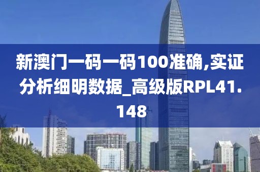 新澳门一码一码100准确,实证分析细明数据_高级版RPL41.148
