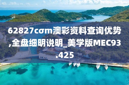 62827cσm澳彩资料查询优势,全盘细明说明_美学版MEC93.425