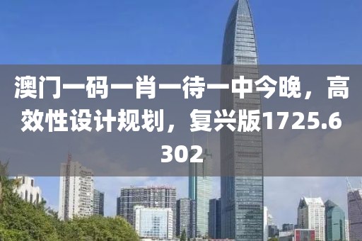澳门一码一肖一待一中今晚，高效性设计规划，复兴版1725.6302