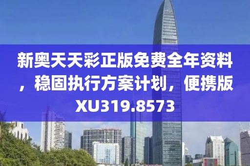 新奥天天彩正版免费全年资料，稳固执行方案计划，便携版XU319.8573