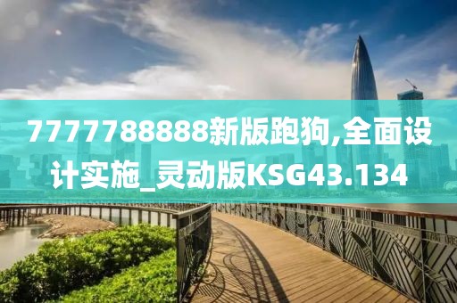 7777788888新版跑狗,全面设计实施_灵动版KSG43.134