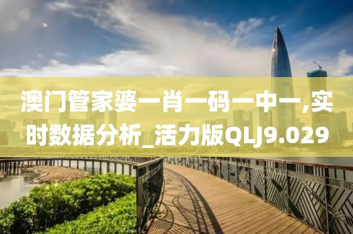 澳门管家婆一肖一码一中一,实时数据分析_活力版QLJ9.029