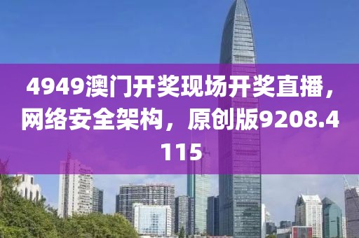 4949澳门开奖现场开奖直播，网络安全架构，原创版9208.4115