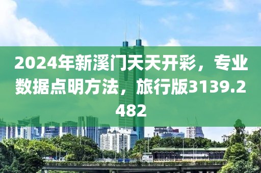 2024年新溪门天天开彩，专业数据点明方法，旅行版3139.2482