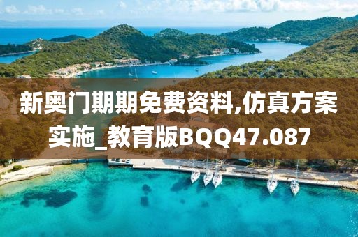 新奥门期期免费资料,仿真方案实施_教育版BQQ47.087