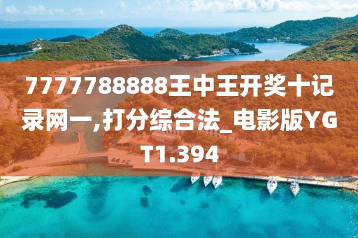 7777788888王中王开奖十记录网一,打分综合法_电影版YGT1.394
