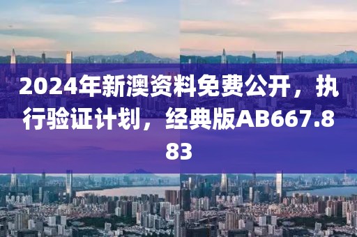 2024年新澳资料免费公开，执行验证计划，经典版AB667.883