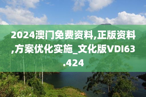 2024澳门免费资料,正版资料,方案优化实施_文化版VDI63.424