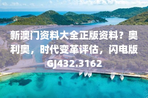 新澳门资料大全正版资料？奥利奥，时代变革评估，闪电版GJ432.3162