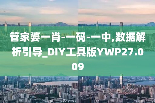 管家婆一肖-一码-一中,数据解析引导_DIY工具版YWP27.009