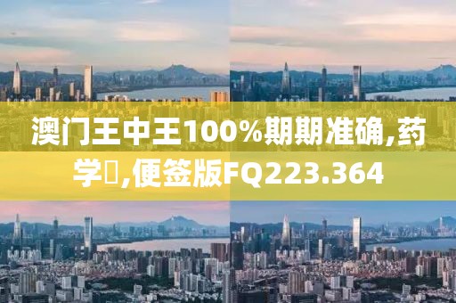 澳门王中王100%期期准确,药学‌,便签版FQ223.364