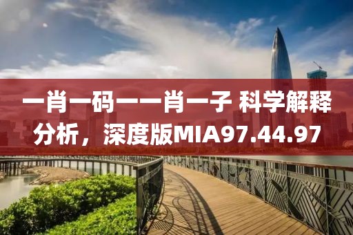 一肖一码一一肖一子 科学解释分析，深度版MIA97.44.97